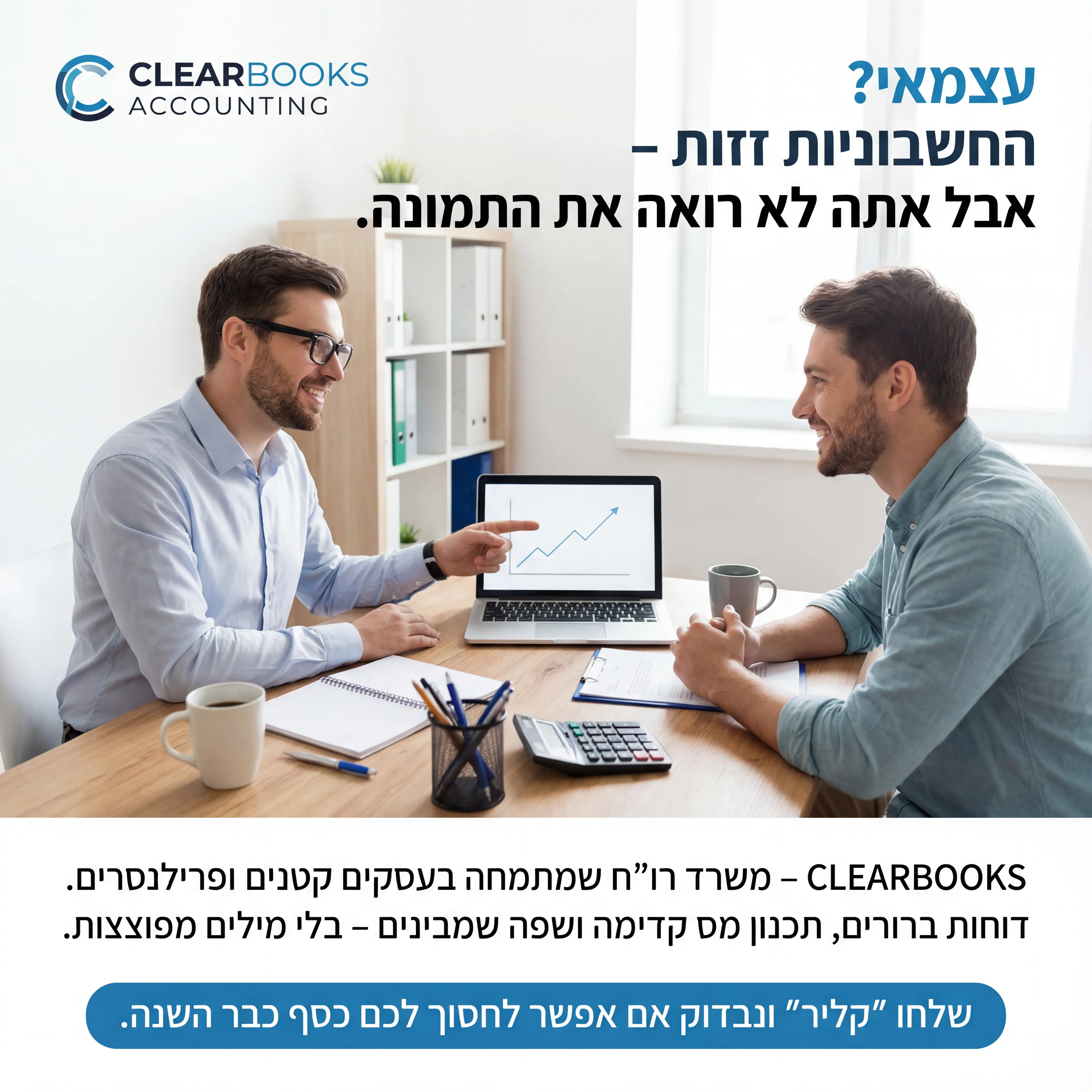 Clear Books - נוצר ב-Shotto AI. פרומפט: 📘 CLEARBOOKS ACCOUNTING 1
טקסט מודעה:
כותרת:
עצמאי? החשבוניות זזות – אבל אתה לא רואה את התמונה.
שורה שנייה:
CLEARBOOKS – משרד רו""ח שמתמחה בעסקים קטנים ופרילנסרים.
שורה שלישית:
דוחות ברורים, תכנון מס קדימה ושפה שמבינים – בלי מילים מפוצצות.
CTA:
שלחו "קליר" ונבדוק אם אפשר לחסוך לכם כסף כבר השנה.
רעיון לתמונה:
שולחן משרד, מחשבון, מחברת, מסך עם גרף פשוט. רו""ח מסביר לבעל עסק. לוגו CLEARBOOKS ACCOUNTING.